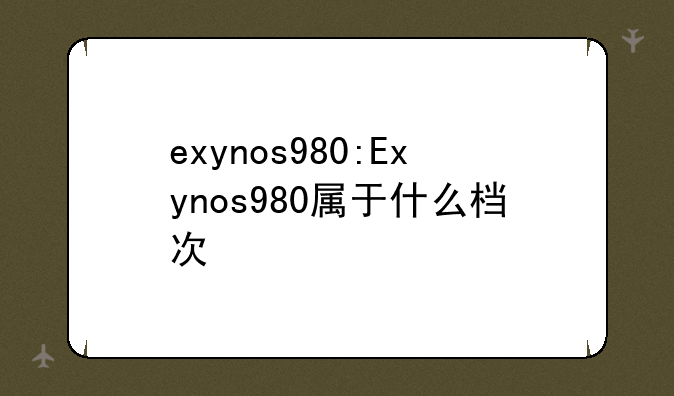 exynos980:Exynos980属于什么档次