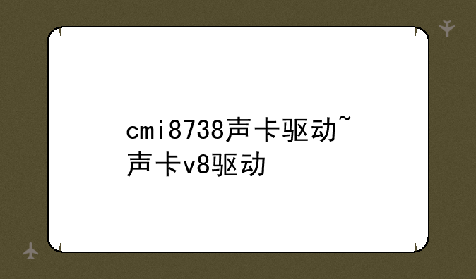 cmi8738声卡驱动~声卡v8驱动