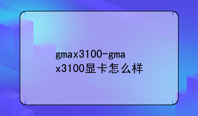 gmax3100-gmax3100显卡怎么样