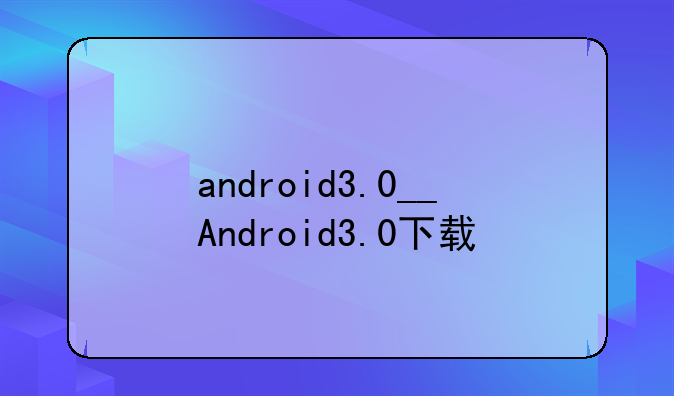android3.0__Android3.0下载
