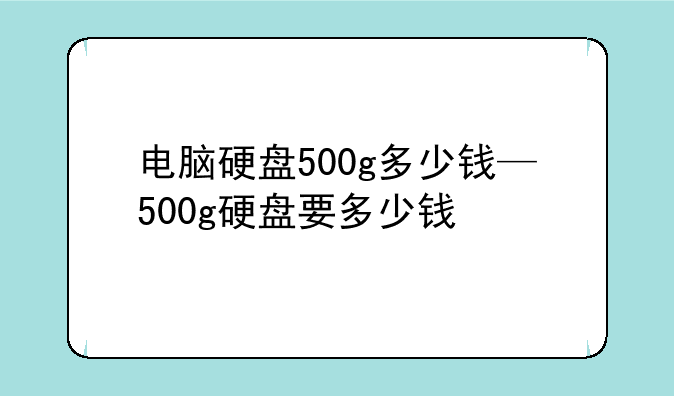 电脑硬盘500g多少钱—500g硬盘要多少钱