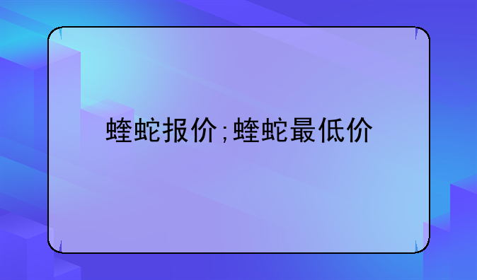 蝰蛇报价;蝰蛇最低价