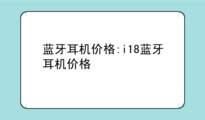 蓝牙耳机价格:i18蓝牙耳机价格