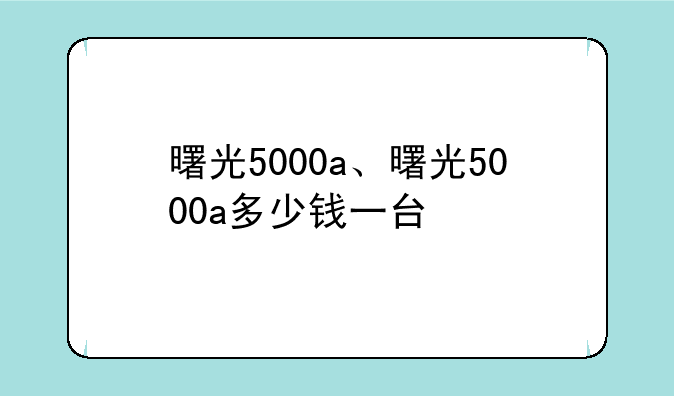 曙光5000a、曙光5000a多少钱一台