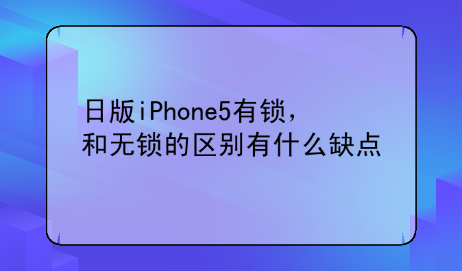 日版iPhone5有锁，和无锁的区别有什么缺点
