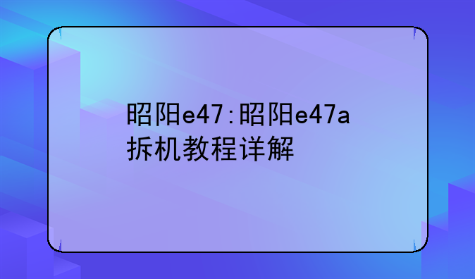 昭阳e47:昭阳e47a拆机教程详解