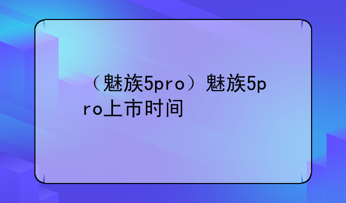 （魅族5pro）魅族5pro上市时间