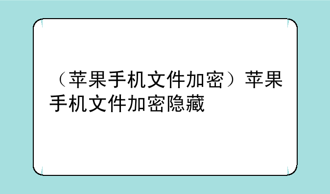（苹果手机文件加密）苹果手机文件加密隐藏