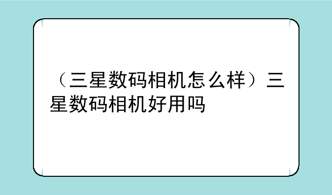 （三星数码相机怎么样）三星数码相机好用吗