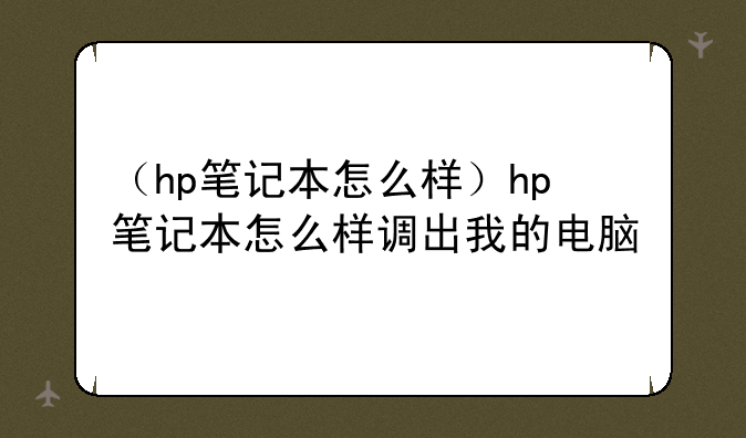 （hp笔记本怎么样）hp笔记本怎么样调出我的电脑