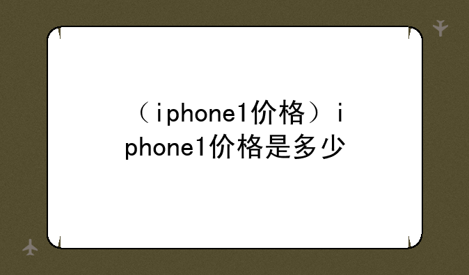 （iphone1价格）iphone1价格是多少