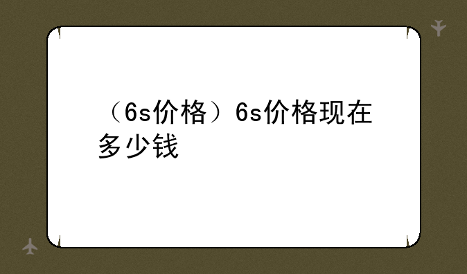 （6s价格）6s价格现在多少钱