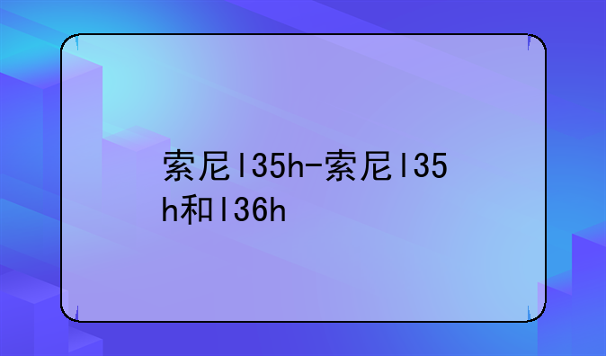 索尼l35h-索尼l35h和l36h