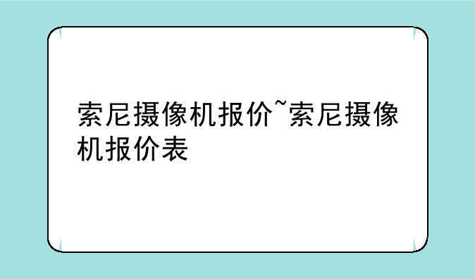 索尼摄像机报价~索尼摄像机报价表