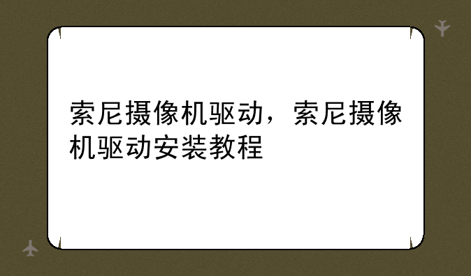 索尼摄像机驱动，索尼摄像机驱动安装教程