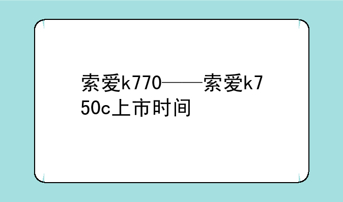 索爱k770——索爱k750c上市时间