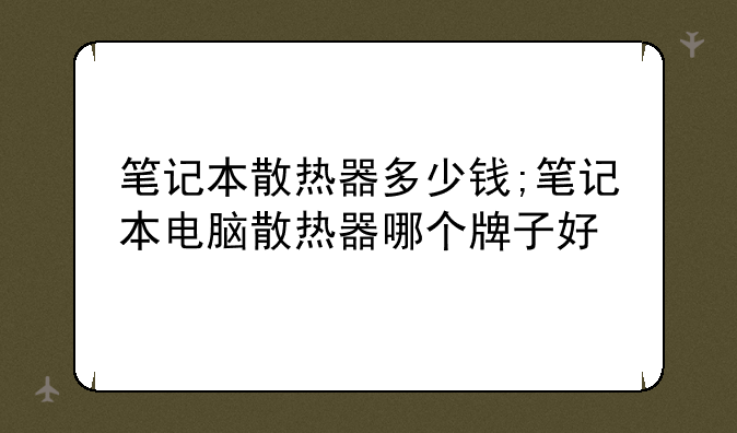 笔记本散热器多少钱;笔记本电脑散热器哪个牌子好
