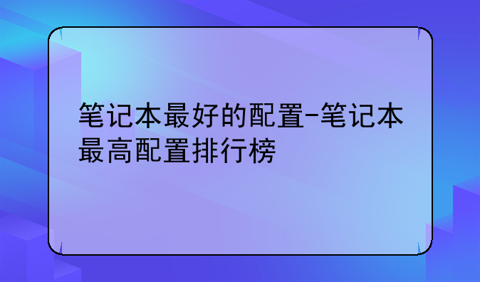 笔记本最好的配置-笔记本最高配置排行榜