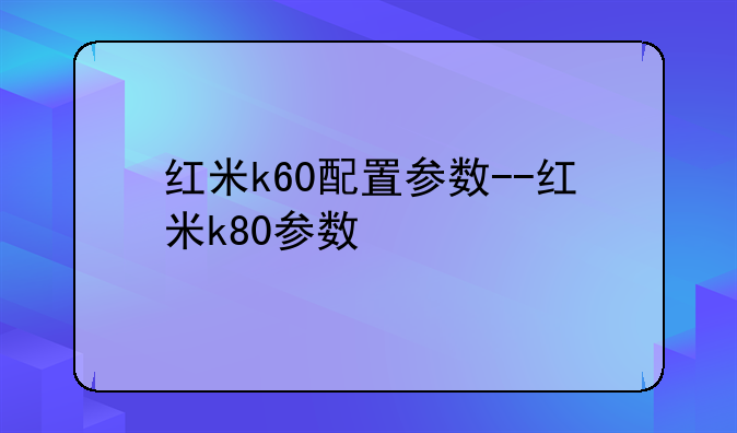 红米k60配置参数--红米k80参数
