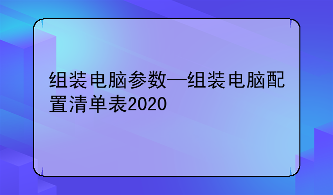组装电脑参数—组装电脑配置清单表2020