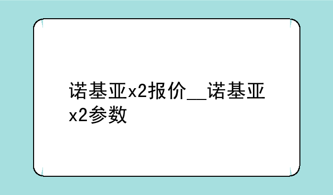 诺基亚x2报价__诺基亚x2参数