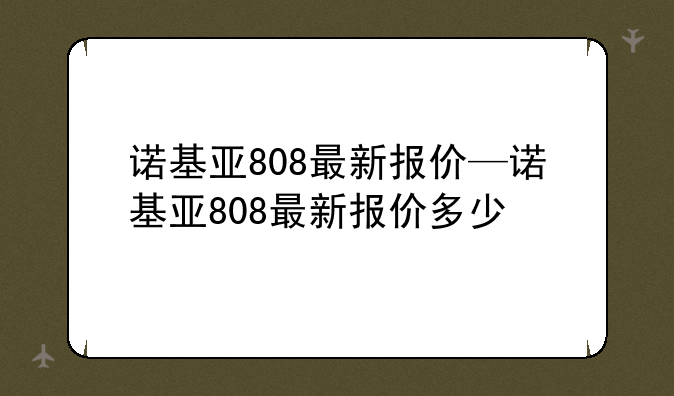 诺基亚808最新报价—诺基亚808最新报价多少