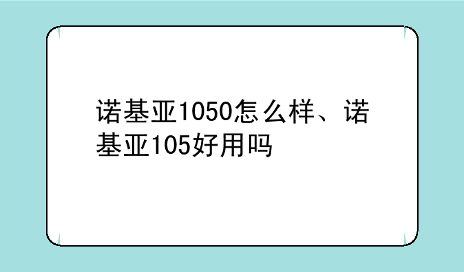 诺基亚1050怎么样、诺基亚105好用吗