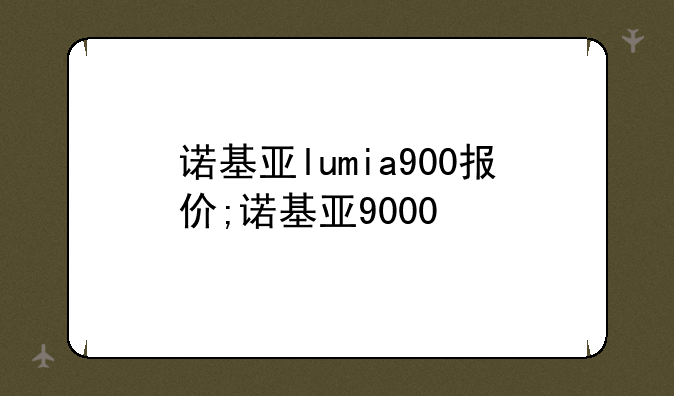 诺基亚lumia900报价;诺基亚9000