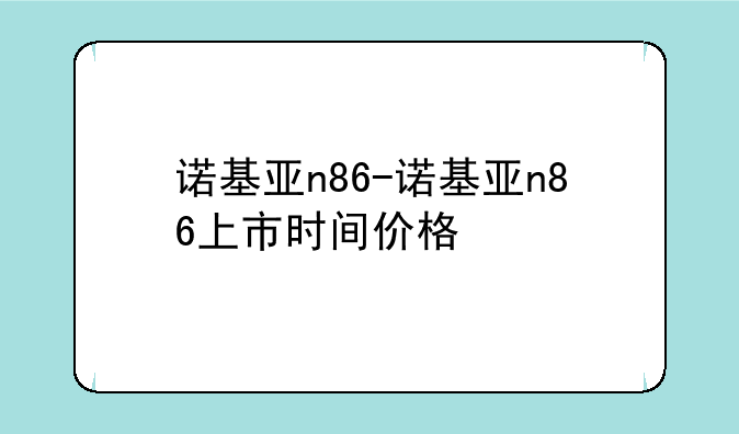 诺基亚n86-诺基亚n86上市时间价格