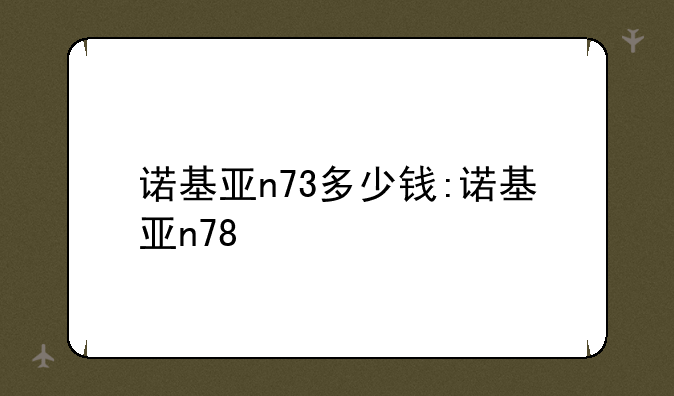 诺基亚n73多少钱:诺基亚n78