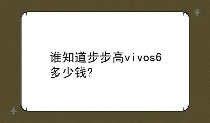 谁知道步步高vivos6多少钱?