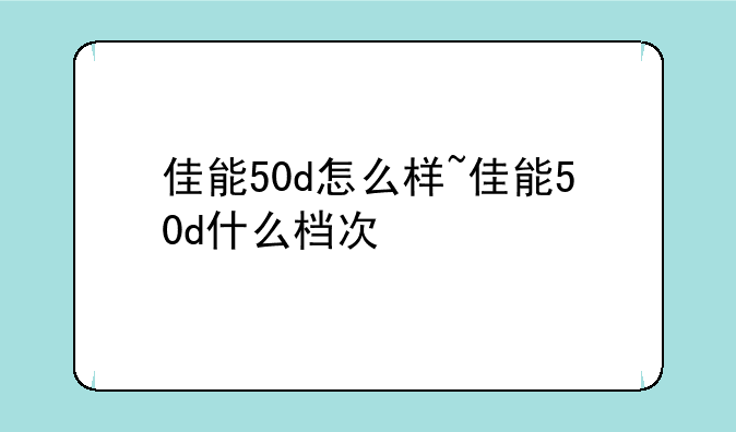佳能50d怎么样~佳能50d什么档次