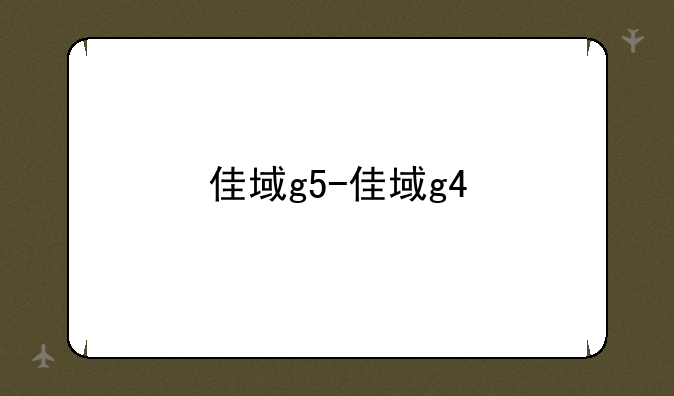 佳域g5-佳域g4