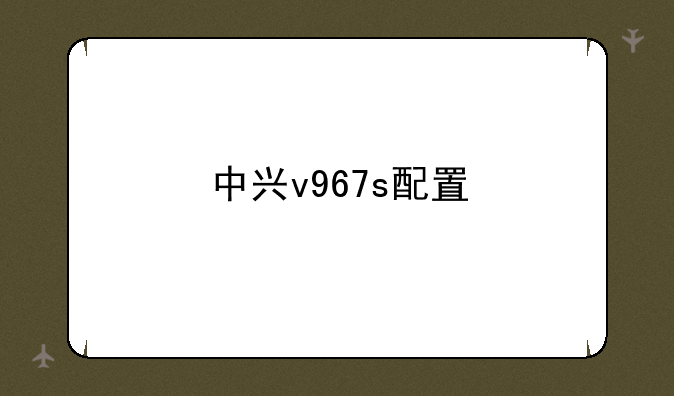中兴v967s配置