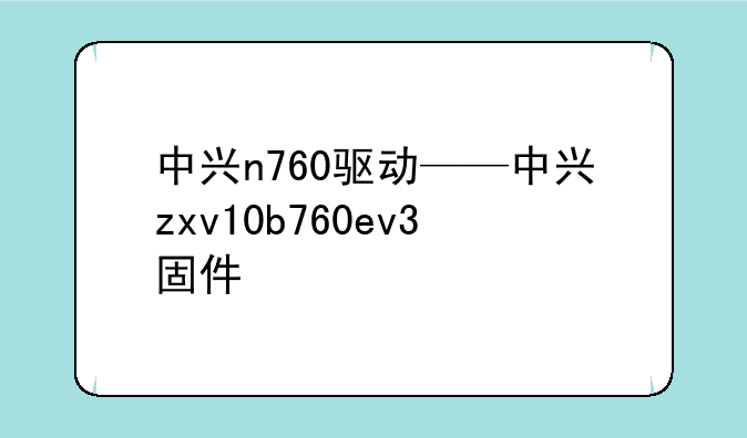 中兴n760驱动——中兴zxv10b760ev3固件