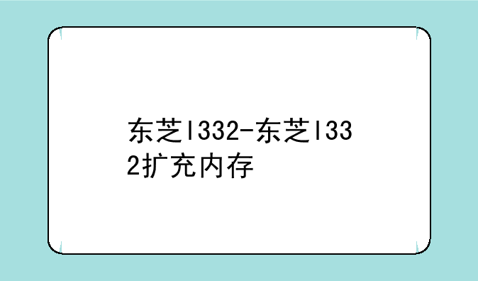 东芝l332-东芝l332扩充内存