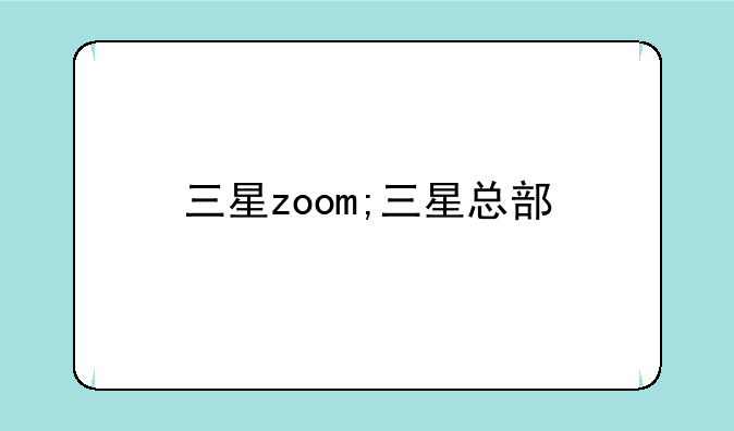 三星zoom;三星总部