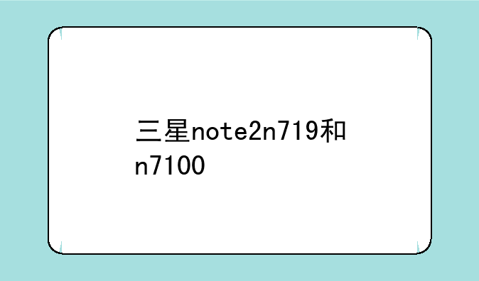 三星note2n719和n7100/n7102/n7108那款功能强大，分别有什么特性！
