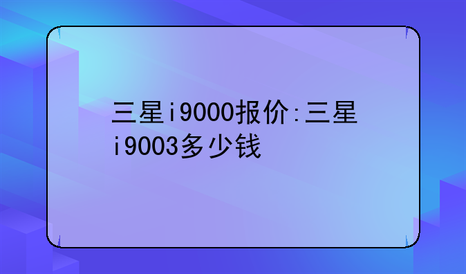 三星i9000报价:三星i9003多少钱