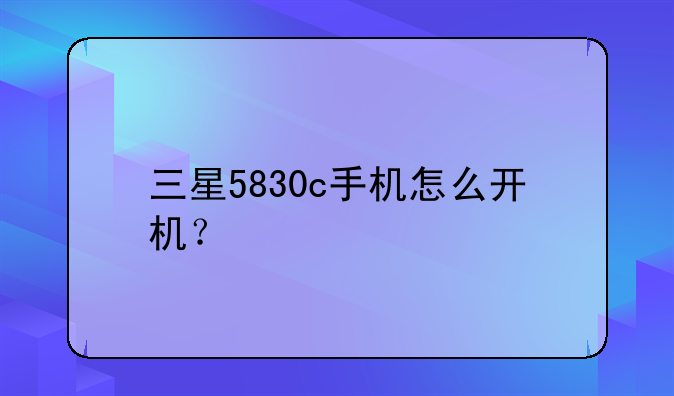 三星5830c手机怎么开机？