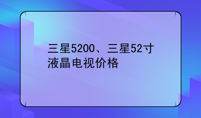 三星5200、三星52寸液晶电视价格