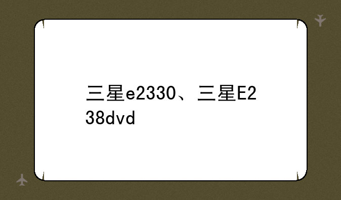 三星e2330、三星E238dvd