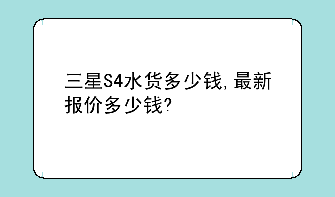 三星S4水货多少钱,最新报价多少钱?
