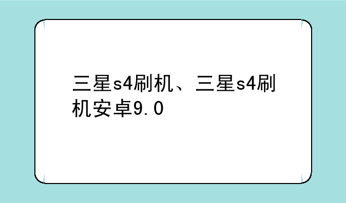 三星s4刷机、三星s4刷机安卓9.0