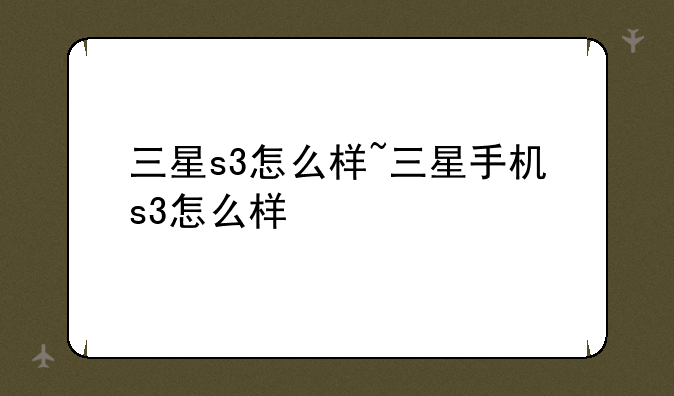 三星s3怎么样~三星手机s3怎么样