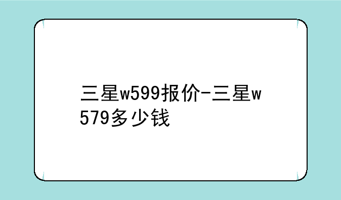 三星w599报价-三星w579多少钱