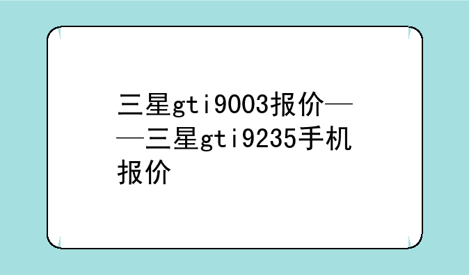 三星gti9003报价——三星gti9235手机报价