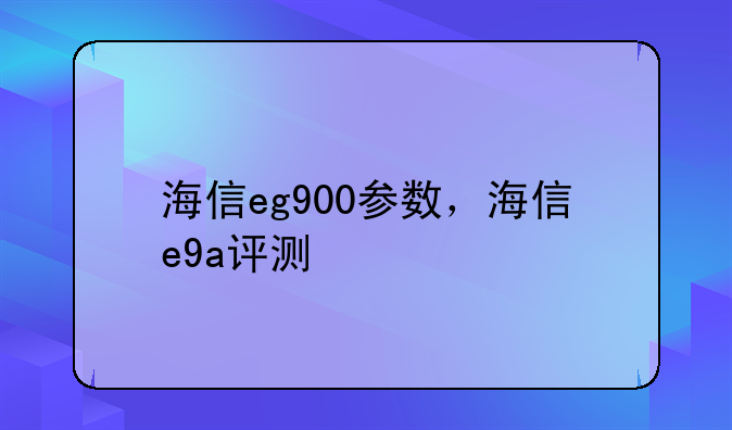 海信eg900参数，海信e9a评测
