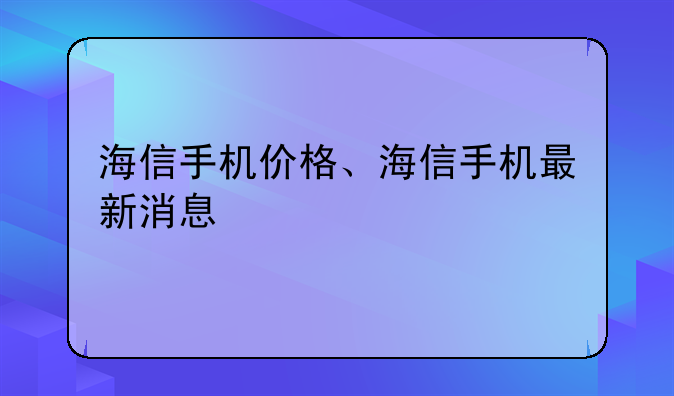 海信手机价格、海信手机最新消息