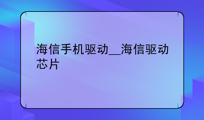海信手机驱动__海信驱动芯片